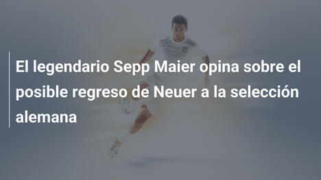El legendario Sepp Maier opina sobre el posible regreso de Neuer a la selección alemana