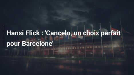 Hansi Flick : 'Cancelo, un choix parfait pour Barcelone'