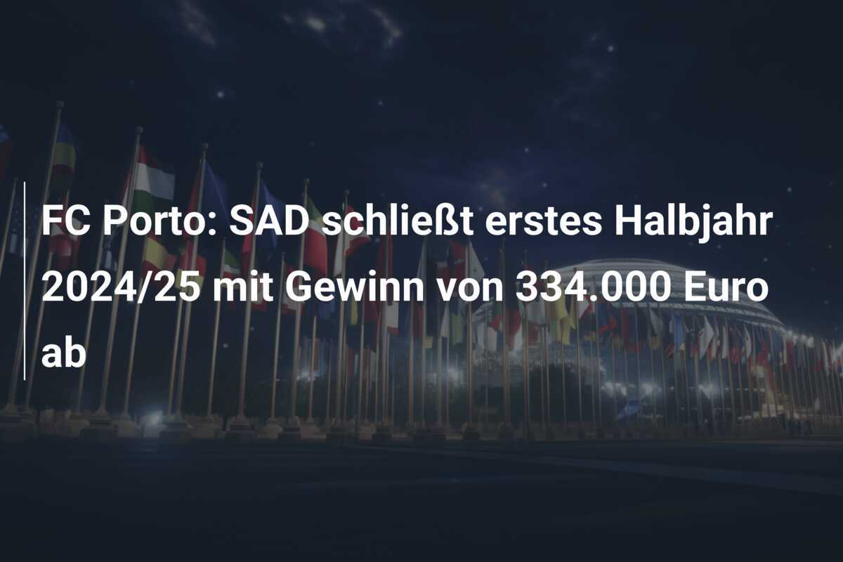 FC Porto: SAD schließt erstes Halbjahr 2024/25 mit Gewinn von 334.000 Euro ab
