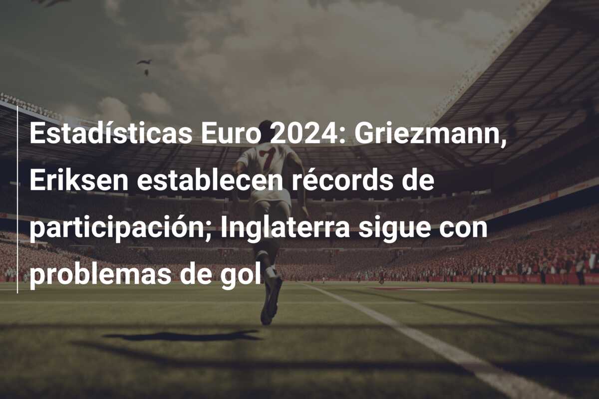 Estadísticas Euro 2024: Griezmann, Eriksen establecen récords de participación; Inglaterra sigue con problemas de gol