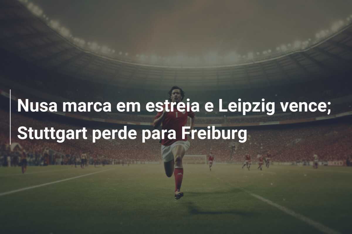Nusa marca em estreia e Leipzig vence; Stuttgart perde para Freiburg