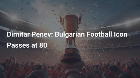 Dimitar Penev: Lenda do Futebol Búlgaro Morre aos 80