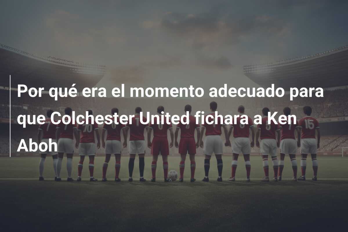 Por qué era el momento adecuado para que Colchester United fichara a Ken Aboh