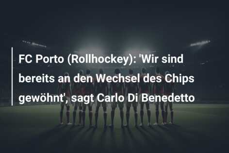 FC Porto (Rollhockey): ‘Wir sind bereits an den Wechsel des Chips gewöhnt’, sagt Carlo Di Benedetto