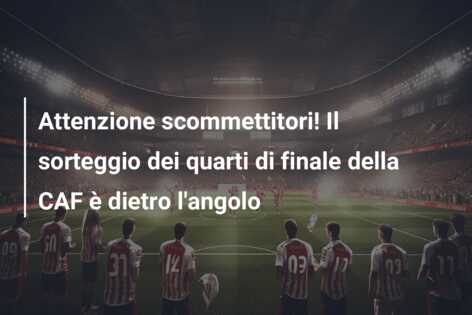 Attenzione scommettitori! Il sorteggio dei quarti di finale della CAF è dietro l’angolo