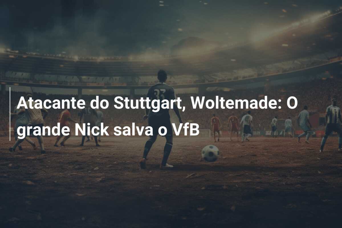 Atacante do Stuttgart, Woltemade: O grande Nick salva o VfB