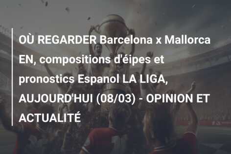 OÙ REGARDER Barcelona x Mallorca EN, compositions d’éipes et pronostics Espanol LA LIGA, AUJOURD’HUI (08/03) – OPINION ET ACTUALITÉ