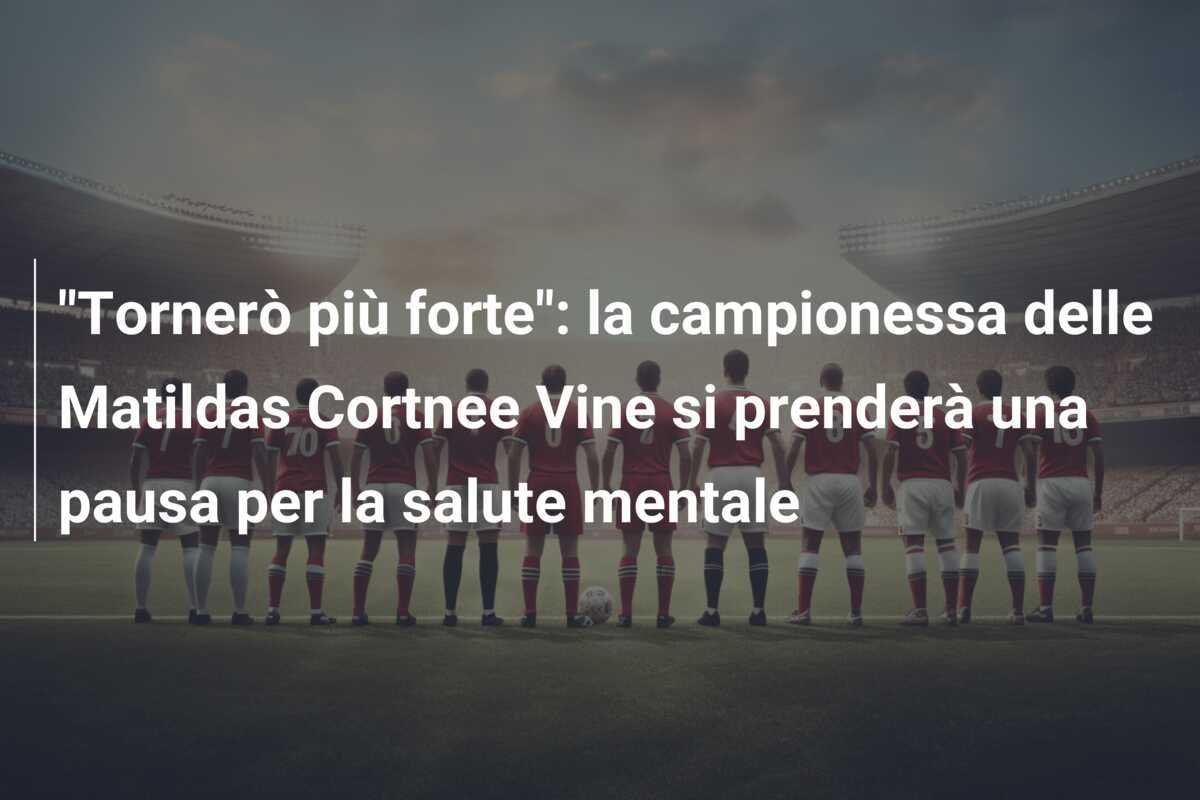 "Tornerò più forte": la campionessa delle Matildas Cortnee Vine si prenderà una pausa per la salute mentale