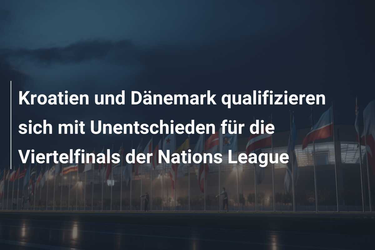 Kroatien und Dänemark qualifizieren sich mit Unentschieden für die Viertelfinals der Nations League