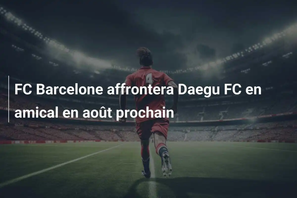 FC Barcelone affrontera Daegu FC en amical en août prochain