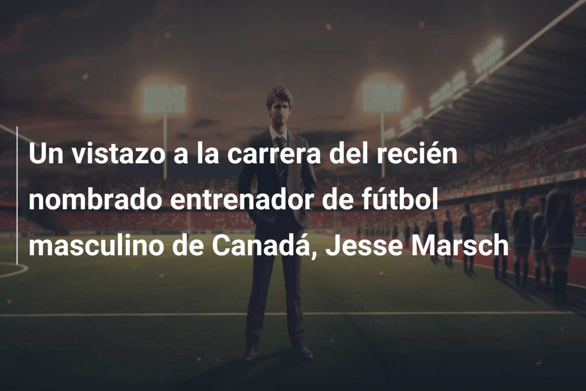 Un vistazo a la carrera del recién nombrado entrenador de fútbol masculino de Canadá, Jesse Marsch