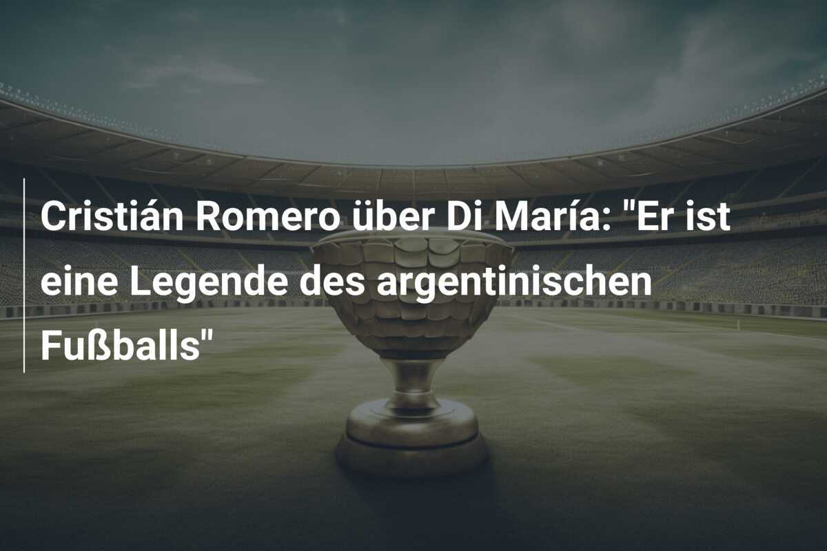 Cristián Romero über Di María: "Er ist eine Legende des argentinischen Fußballs"