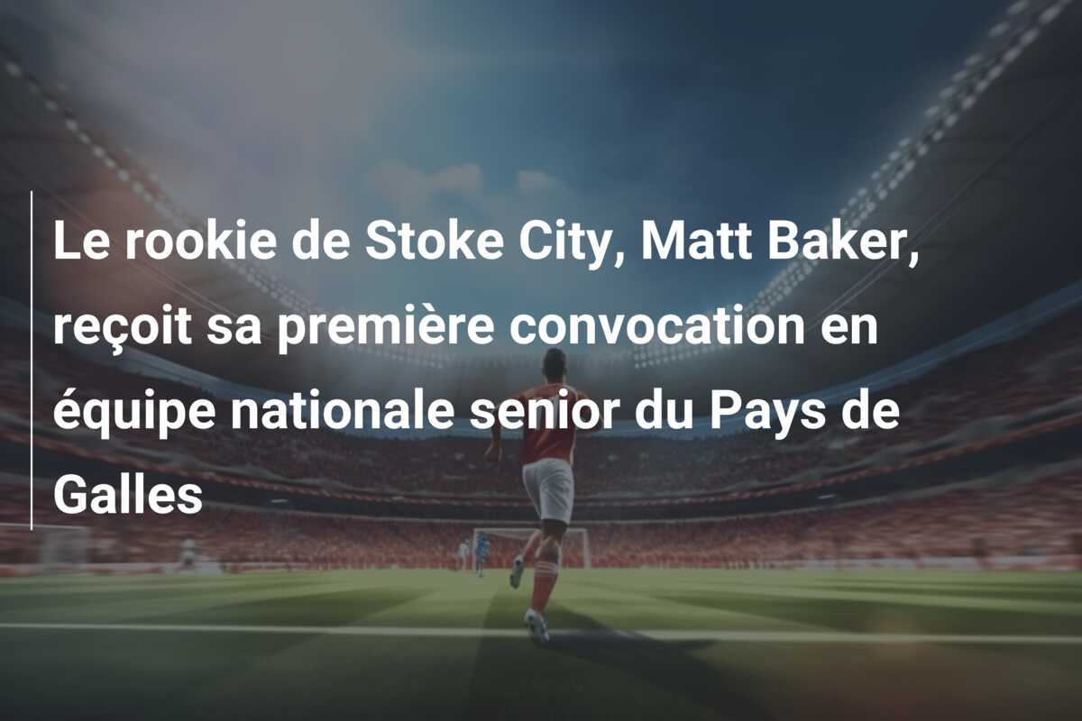 Le rookie de Stoke City, Matt Baker, reçoit sa première convocation en équipe nationale senior du Pays de Galles