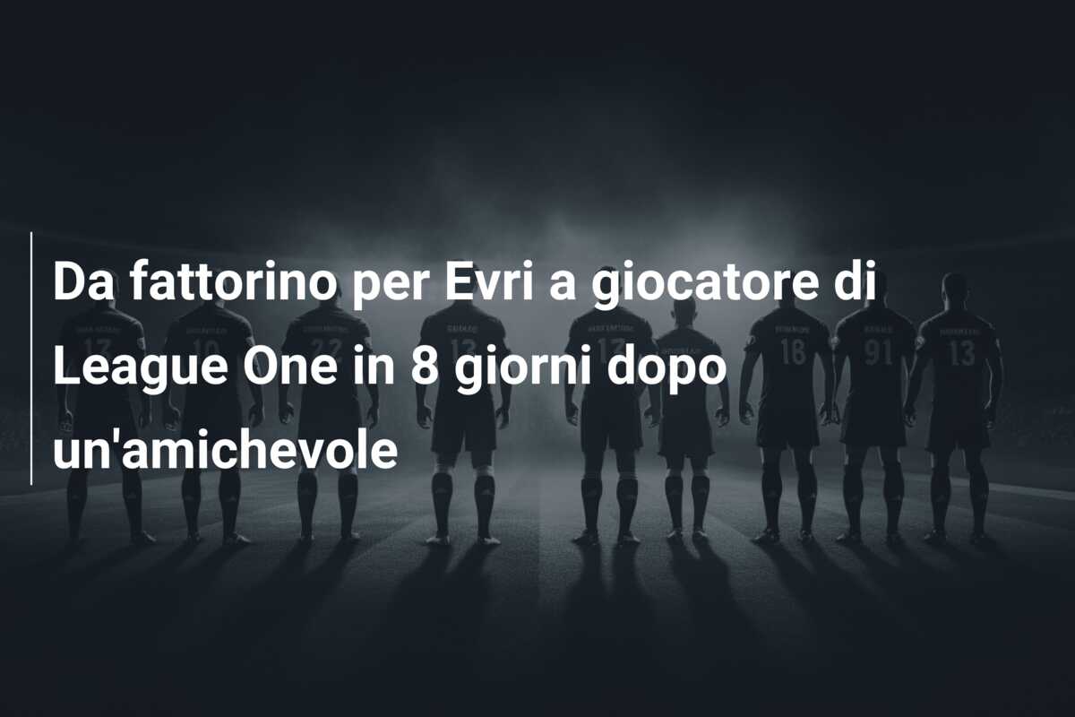 Da fattorino per Evri a giocatore di League One in 8 giorni dopo un’amichevole