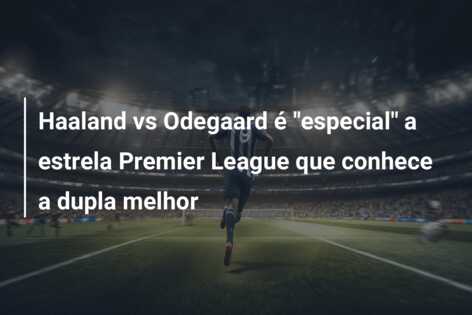 Haaland vs Odegaard é “especial” a estrela Premier League que conhece a dupla melhor