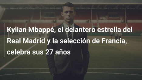 Kylian Mbappé, el delantero estrella del Real Madrid y la selección de Francia, celebra sus 27 años
