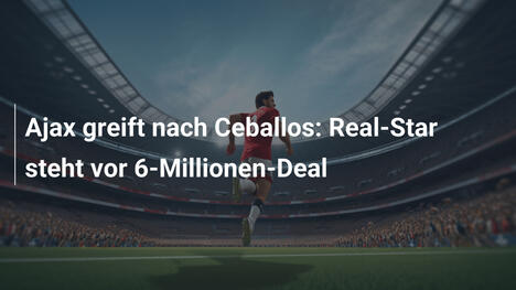 Ajax greift nach Ceballos: Real-Star steht vor 6-Millionen-Deal