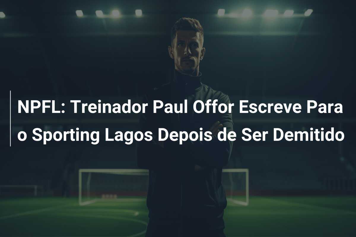 NPFL: Treinador Paul Offor Escreve Para o Sporting Lagos Depois de Ser Demitido