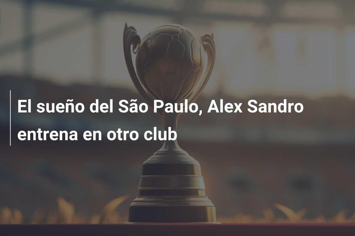 El sueño del São Paulo, Alex Sandro entrena en otro club