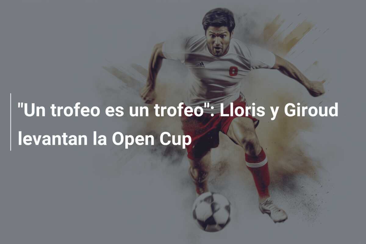 "Un trofeo es un trofeo": Lloris y Giroud levantan la Open Cup