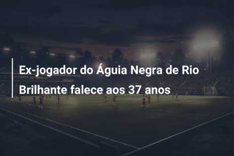 Ex-jogador do Águia Negra de Rio Brilhante falece aos 37 anos