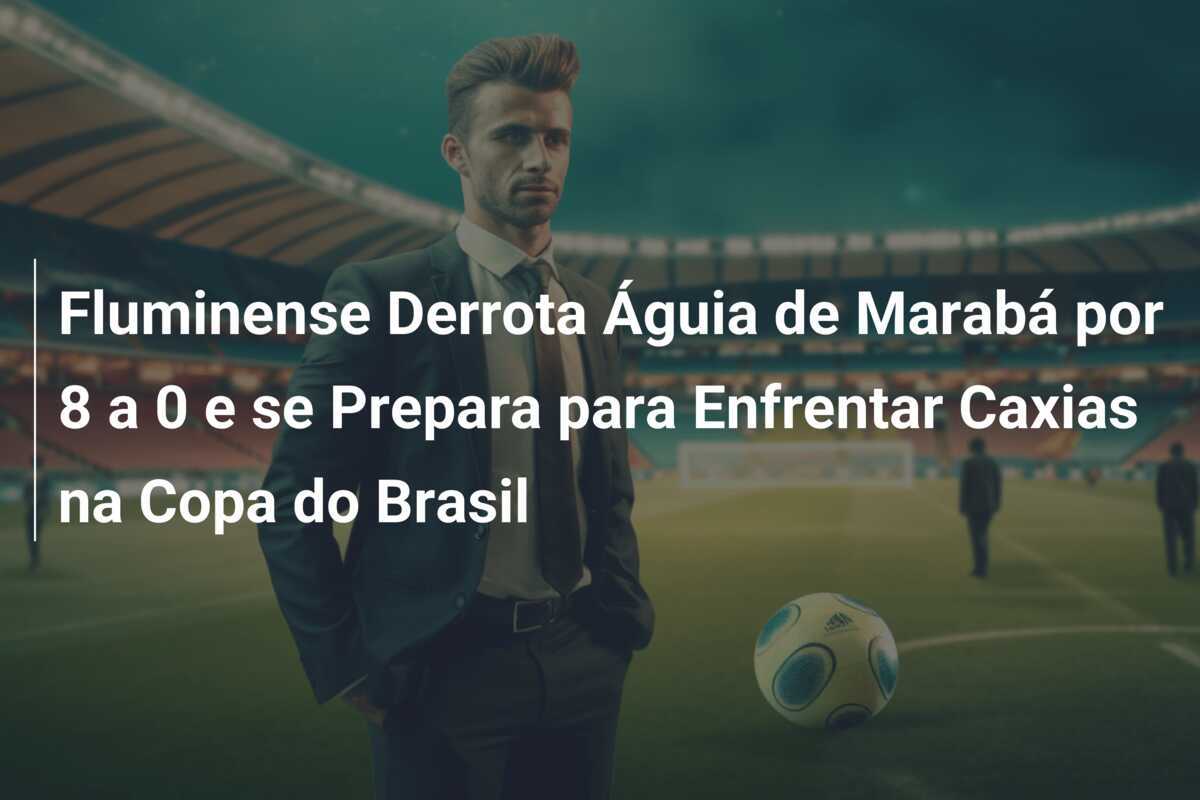 Fluminense Derrota Águia de Marabá por 8 a 0 e se Prepara para Enfrentar Caxias na Copa do Brasil