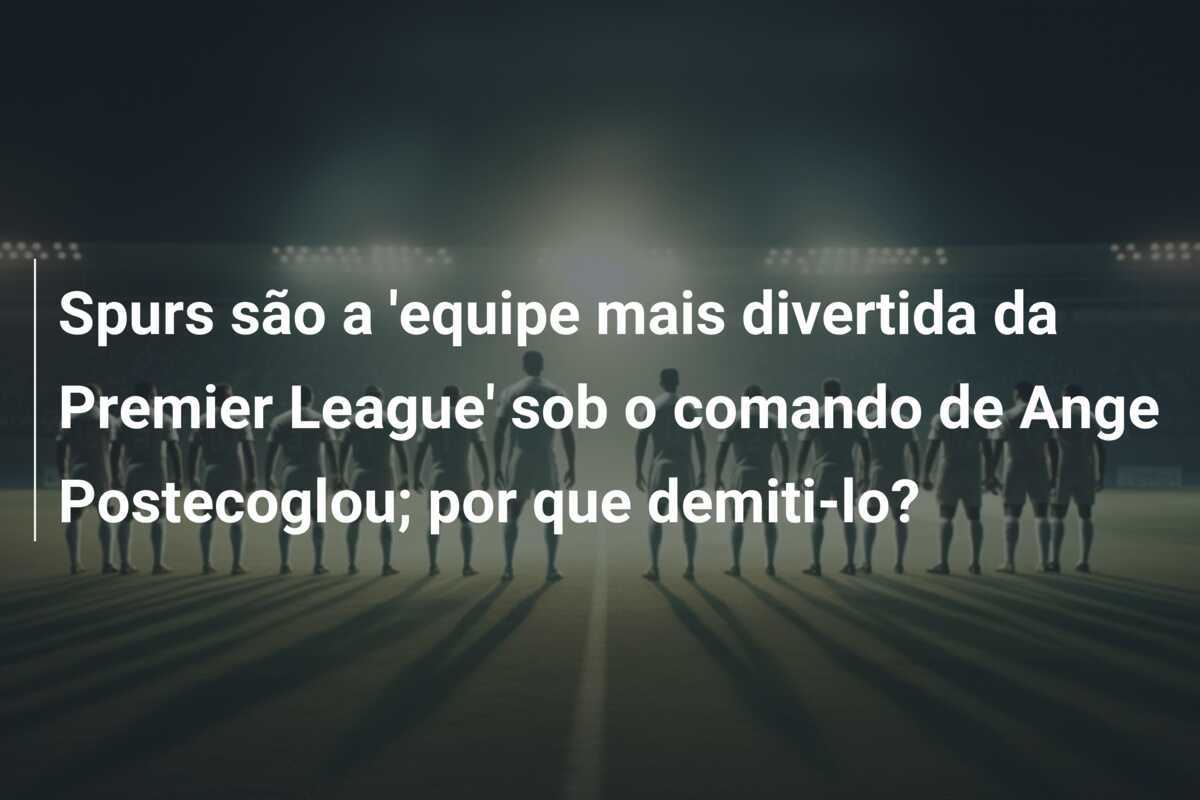 Spurs são a 'equipe mais divertida da Premier League' sob o comando de Ange Postecoglou; por que demiti-lo?