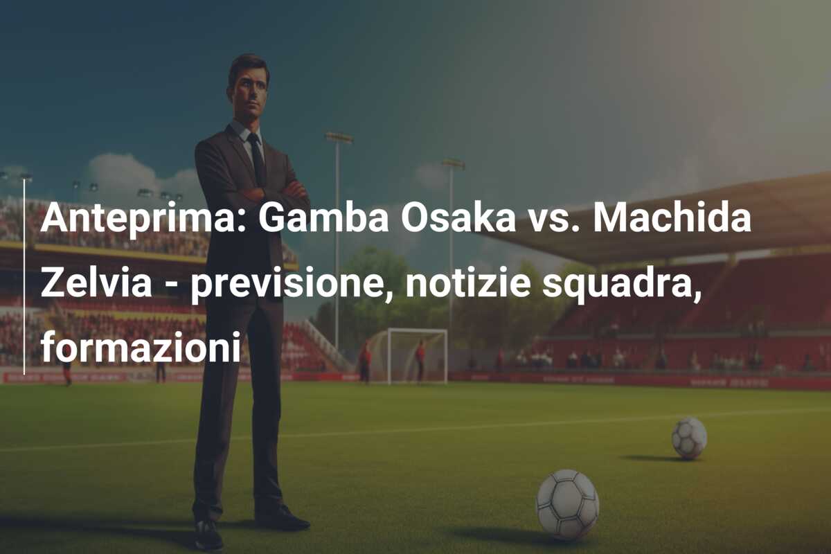 Anteprima: Gamba Osaka vs. Machida Zelvia – previsione, notizie squadra, formazioni