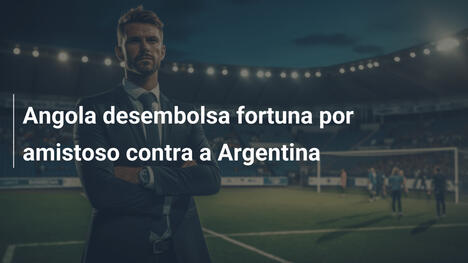 Angola desembolsa fortuna por amistoso contra a Argentina