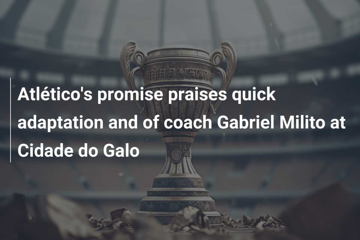 Atlético’s promise praises quick adaptation and of coach Gabriel Milito at Cidade do Galo