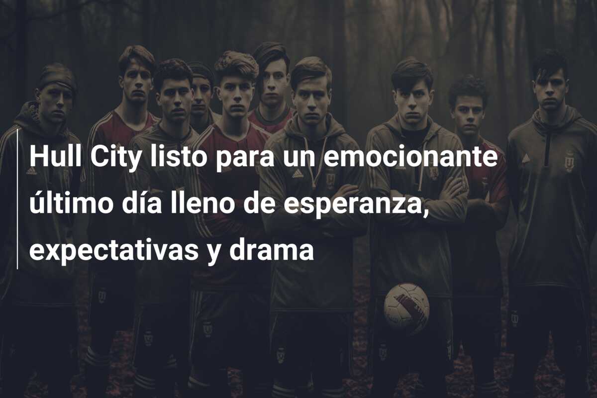 Hull City listo para un emocionante último día lleno de esperanza, expectativas y drama
