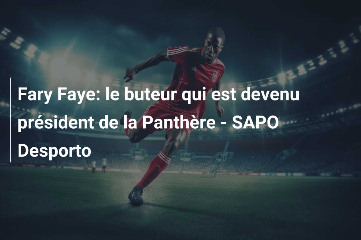 Fary Faye: le buteur qui est devenu président de la Panthère – SAPO Desporto