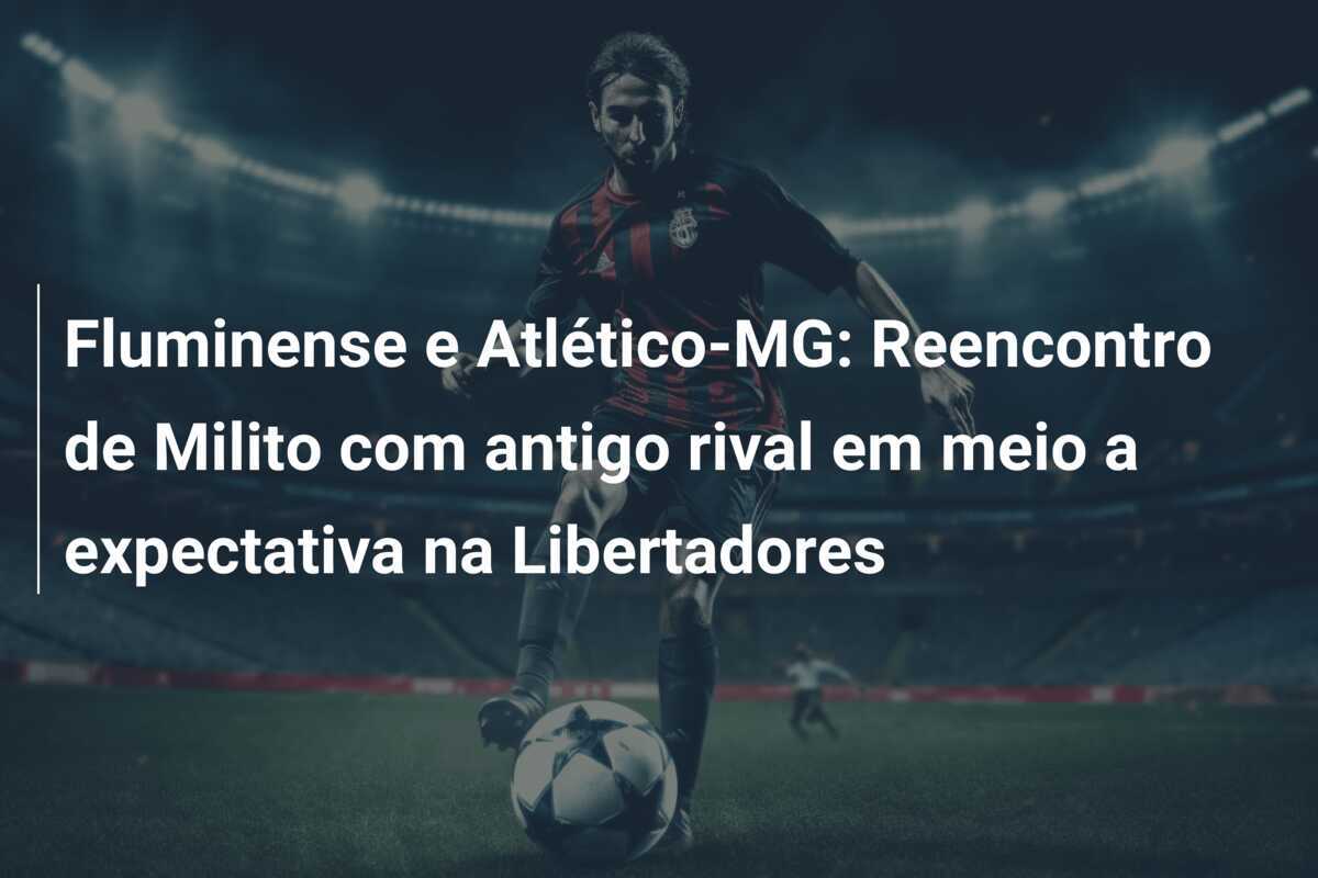 Fluminense e Atlético-MG: Reencontro de Milito com antigo rival em meio a expectativa na Libertadores