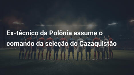 Ex-técnico da Polônia assume o comando da seleção do Cazaquistão