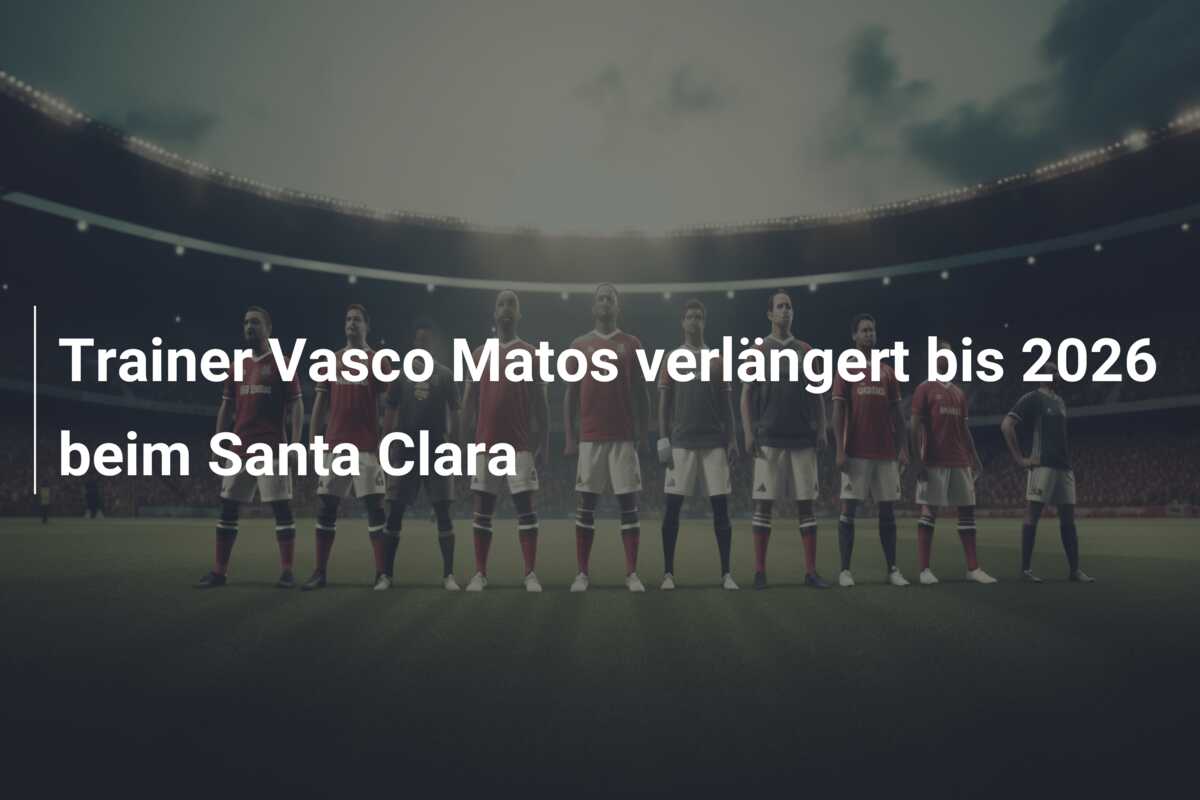 Trainer Vasco Matos verlängert bis 2026 beim Santa Clara