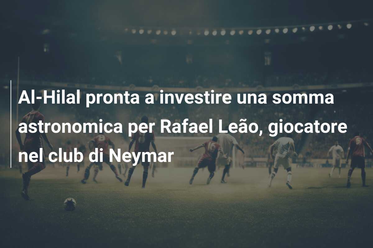 Al-Hilal pronta a investire una somma astronomica per Rafael Leão, giocatore nel club di Neymar