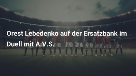 Orest Lebedenko auf der Ersatzbank im Duell mit A.V.S.