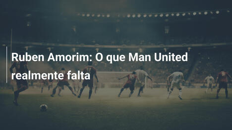 Ruben Amorim: O que Man United realmente falta