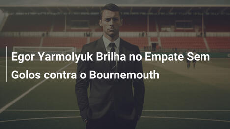Egor Yarmolyuk Brilha no Empate Sem Golos contra o Bournemouth