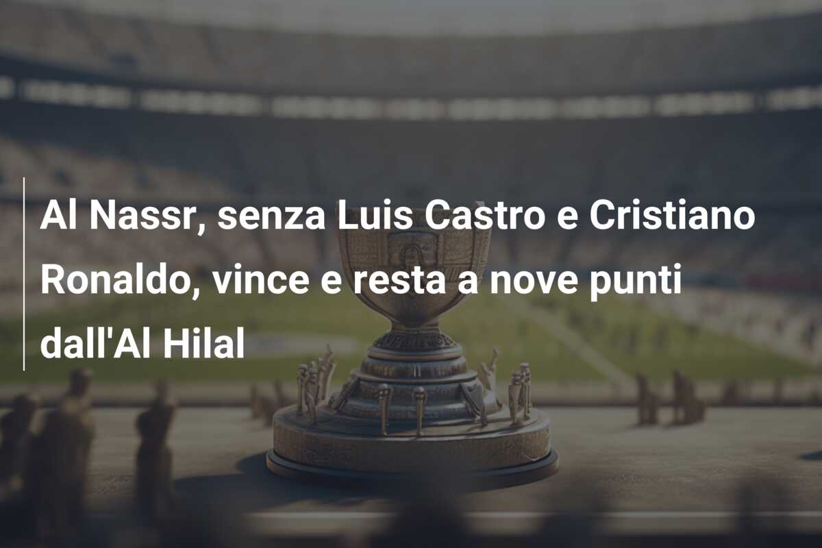 Al Nassr, senza Luis Castro e Cristiano Ronaldo, vince e resta a nove punti dall’Al Hilal