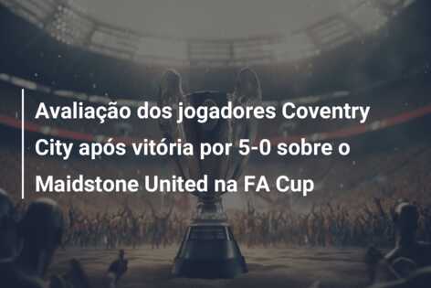 Avaliação dos jogadores Coventry City após vitória por 5-0 sobre o Maidstone United na FA Cup