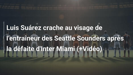 Luis Suárez crache au visage de l'entraîneur des Seattle Sounders après la défaite d'Inter Miami (+Vidéo)