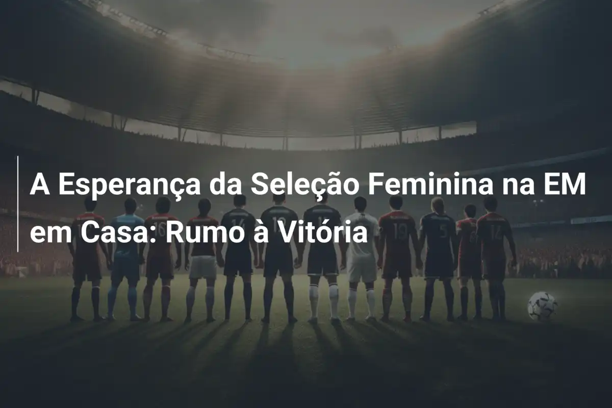 A Esperança da Seleção Feminina na EM em Casa: Rumo à Vitória