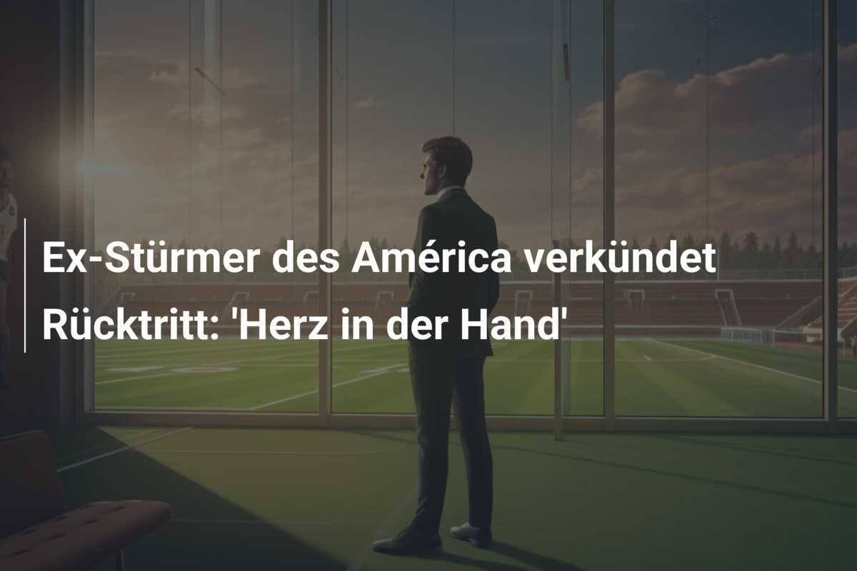 Ex-Stürmer des América verkündet Rücktritt: 'Herz in der Hand'