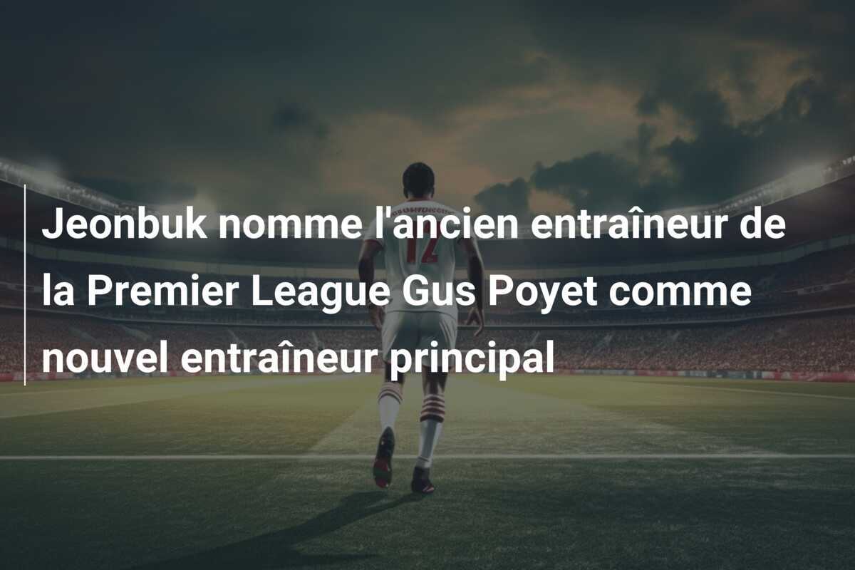 Jeonbuk nomme l'ancien entraîneur de la Premier League Gus Poyet comme nouvel entraîneur principal