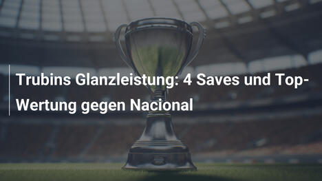 Trubins Glanzleistung: 4 Saves und Top-Wertung gegen Nacional