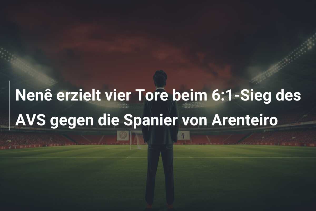 Nenê erzielt vier Tore beim 6:1-Sieg des AVS gegen die Spanier von Arenteiro