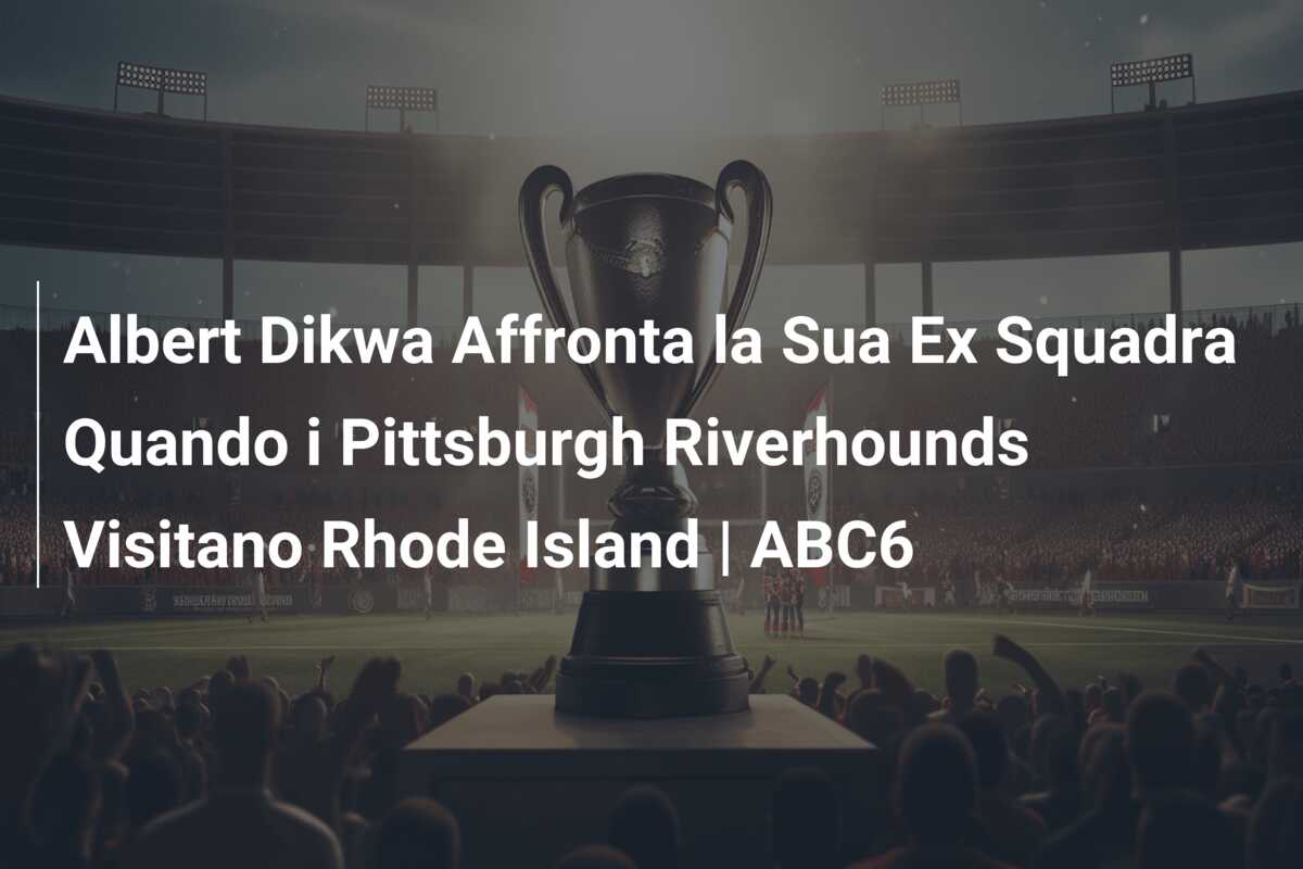 Albert Dikwa Affronta la Sua Ex Squadra Quando i Pittsburgh Riverhounds Visitano Rhode Island | ABC6