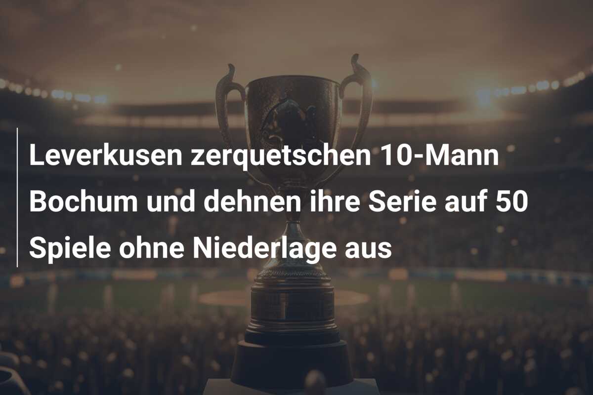 Leverkusen zerquetschen 10-Mann Bochum und dehnen ihre Serie auf 50 Spiele ohne Niederlage aus