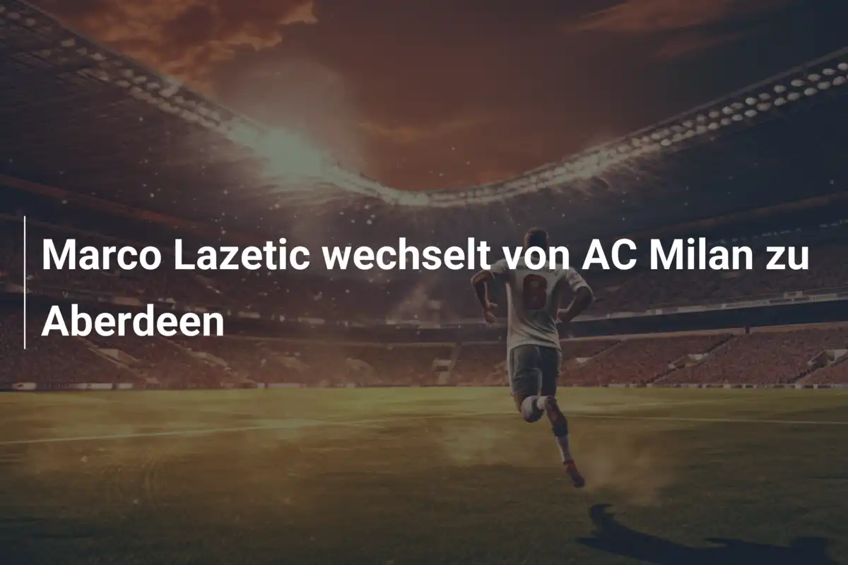 Marco Lazetic wechselt von AC Milan zu Aberdeen
